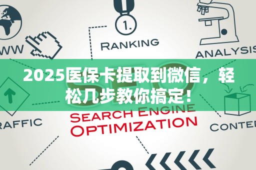 新乡2025医保卡提取到微信，轻松几步教你搞定！