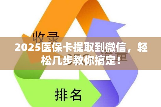 新乡2025医保卡提取到微信，轻松几步教你搞定！