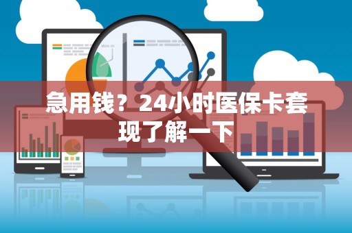 新乡急用钱？24小时医保卡套现了解一下