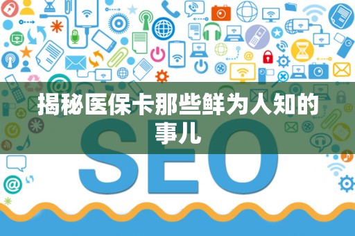 新乡揭秘医保卡那些鲜为人知的事儿