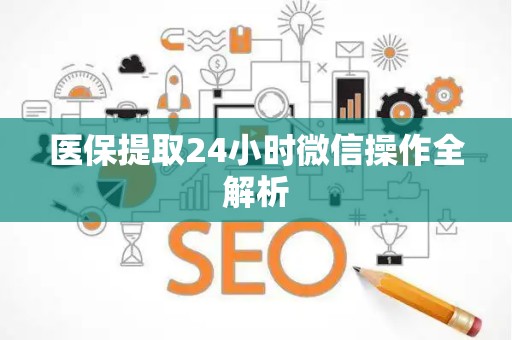 新乡医保提取24小时微信操作全解析