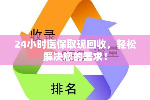 新乡24小时医保取现回收，轻松解决您的需求！
