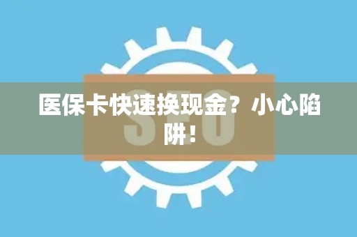 新乡医保卡快速换现金？小心陷阱！