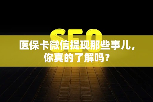 新乡医保卡微信提现那些事儿，你真的了解吗？