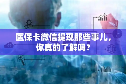 新乡医保卡微信提现那些事儿，你真的了解吗？
