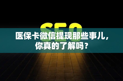 新乡医保卡微信提现那些事儿，你真的了解吗？