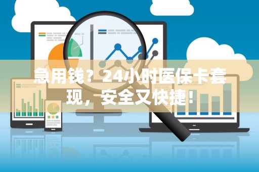 新乡急用钱？24小时医保卡套现，安全又快捷！