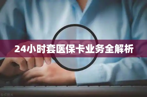 新乡24小时套医保卡业务全解析