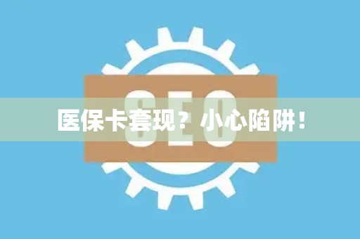 新乡医保卡套现？小心陷阱！