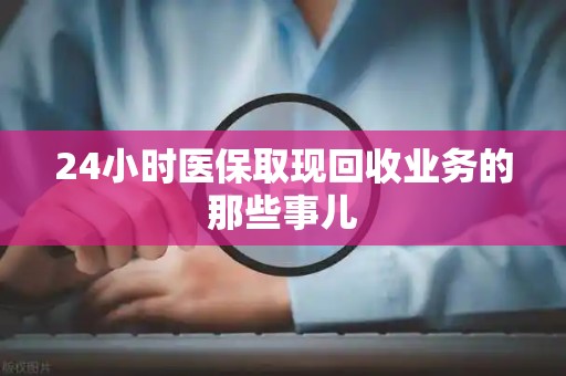 新乡24小时医保取现回收业务的那些事儿