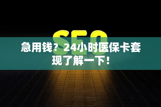 新乡急用钱？24小时医保卡套现了解一下！