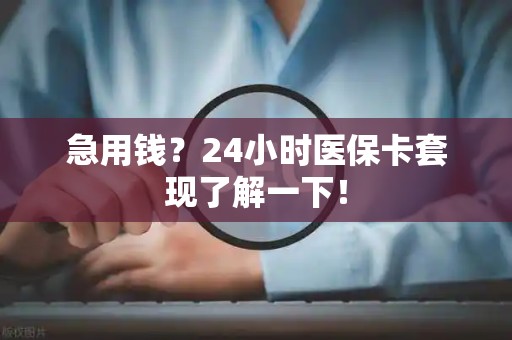 新乡急用钱？24小时医保卡套现了解一下！