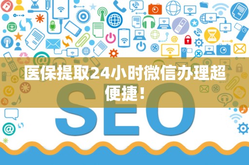 新乡医保提取24小时微信办理超便捷！