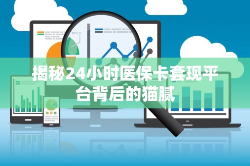 新乡揭秘24小时医保卡套现平台背后的猫腻