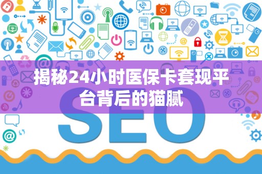 新乡揭秘24小时医保卡套现平台背后的猫腻