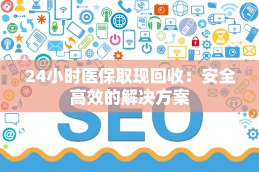 新乡24小时医保取现回收：安全高效的解决方案