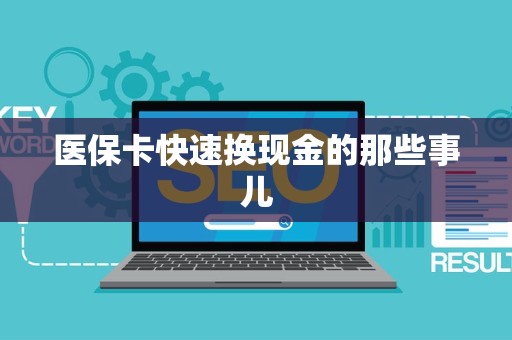 新乡医保卡快速换现金的那些事儿