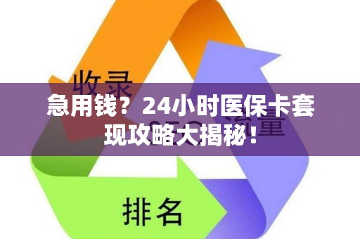 新乡急用钱？24小时医保卡套现攻略大揭秘！