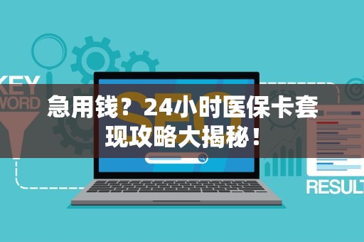新乡急用钱？24小时医保卡套现攻略大揭秘！