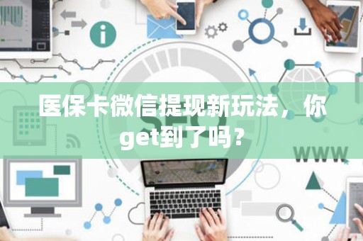 新乡医保卡微信提现新玩法，你get到了吗？
