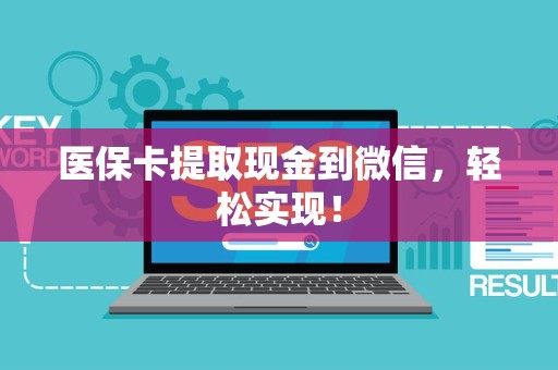 新乡医保卡提取现金到微信，轻松实现！