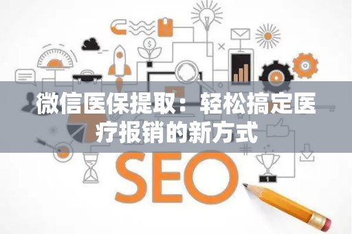 新乡微信医保提取：轻松搞定医疗报销的新方式