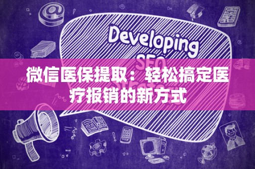 新乡微信医保提取：轻松搞定医疗报销的新方式