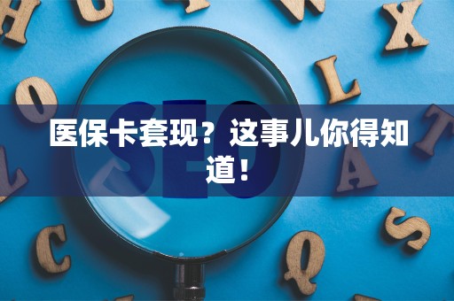 新乡医保卡套现？这事儿你得知道！