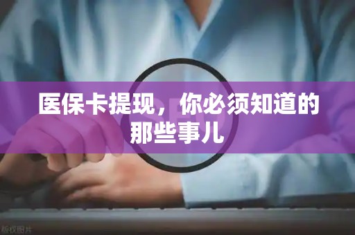 新乡医保卡提现，你必须知道的那些事儿