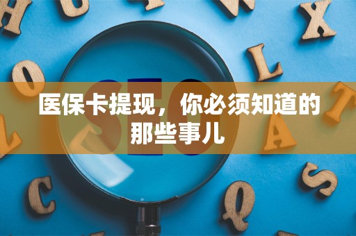 新乡医保卡提现，你必须知道的那些事儿