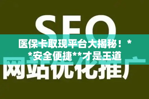新乡医保卡取现平台大揭秘！**安全便捷**才是王道