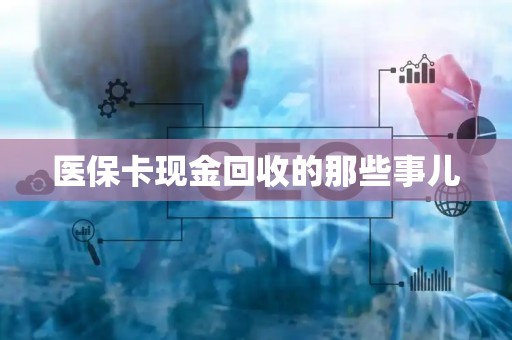 新乡医保卡现金回收的那些事儿