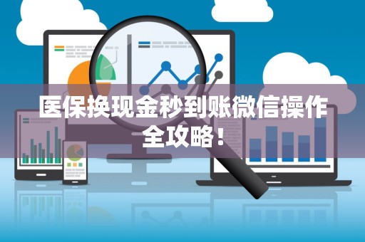 新乡医保换现金秒到账微信操作全攻略！