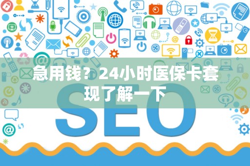 新乡急用钱？24小时医保卡套现了解一下