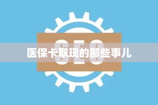 新乡医保卡取现的那些事儿