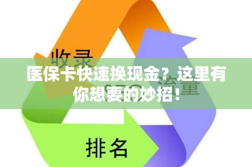 新乡医保卡快速换现金？这里有你想要的妙招！