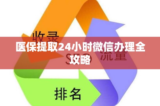 新乡医保提取24小时微信办理全攻略