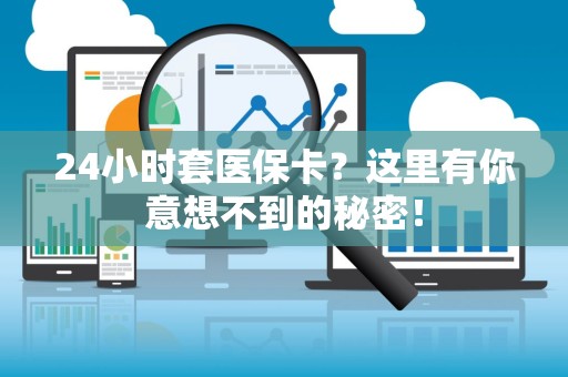 新乡24小时套医保卡？这里有你意想不到的秘密！