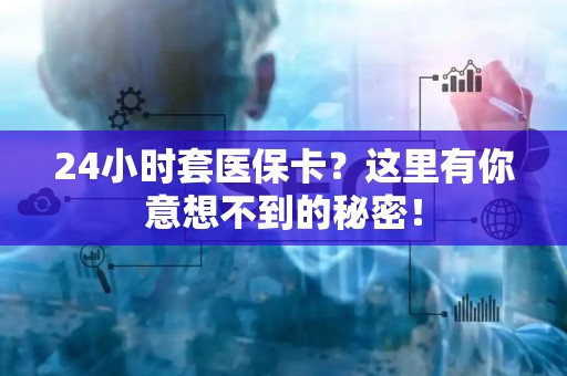 新乡24小时套医保卡？这里有你意想不到的秘密！