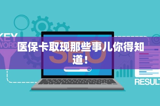 新乡医保卡取现那些事儿你得知道！