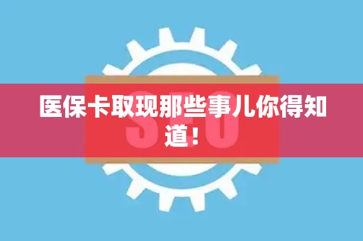 新乡医保卡取现那些事儿你得知道！