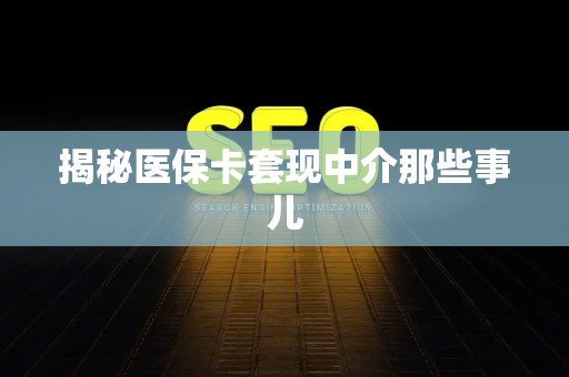 新乡揭秘医保卡套现中介那些事儿