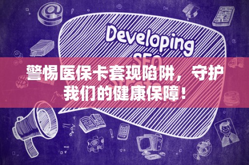 新乡警惕医保卡套现陷阱，守护我们的健康保障！