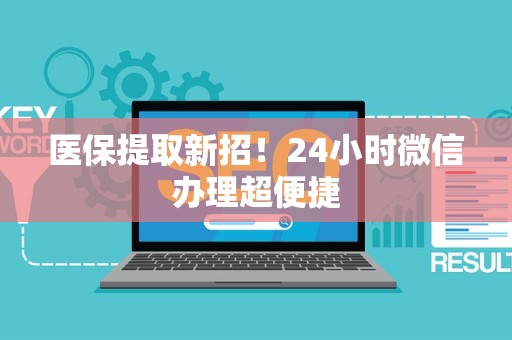 新乡医保提取新招！24小时微信办理超便捷
