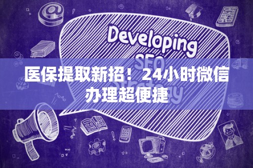 新乡医保提取新招！24小时微信办理超便捷