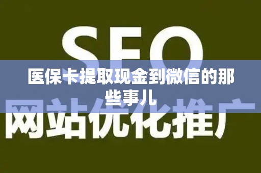 新乡医保卡提取现金到微信的那些事儿