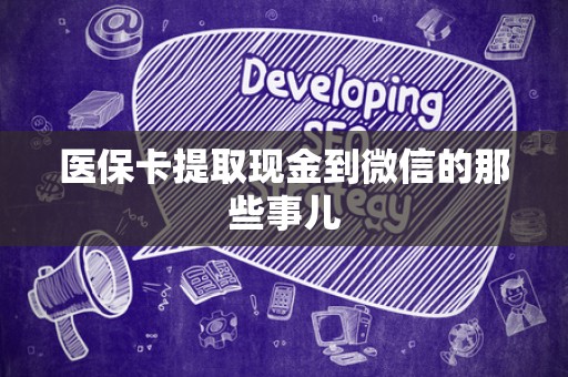 新乡医保卡提取现金到微信的那些事儿