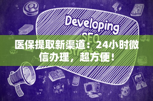 新乡医保提取新渠道：24小时微信办理，超方便！