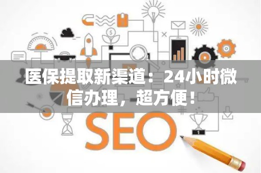 新乡医保提取新渠道：24小时微信办理，超方便！