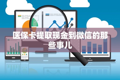 新乡医保卡提取现金到微信的那些事儿